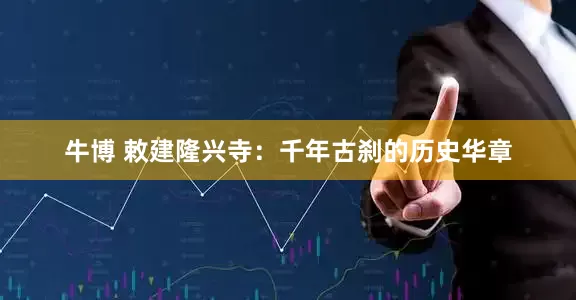牛博 敕建隆兴寺：千年古刹的历史华章