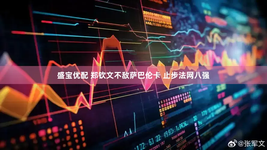 盛宝优配 郑钦文不敌萨巴伦卡 止步法网八强
