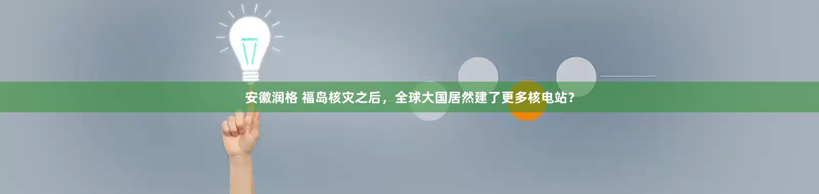 安徽润格 福岛核灾之后，全球大国居然建了更多核电站？