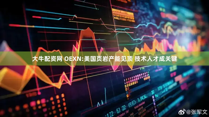 大牛配资网 OEXN:美国页岩产能见顶 技术人才成关键