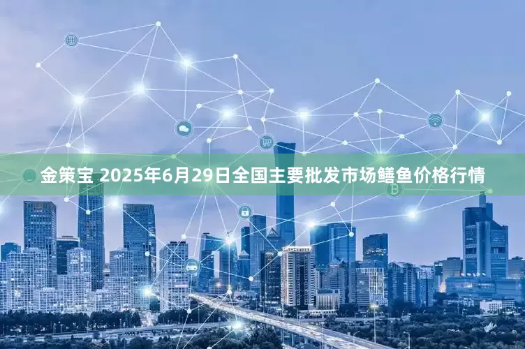 金策宝 2025年6月29日全国主要批发市场鳝鱼价格行情