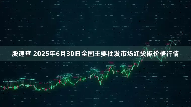 股速查 2025年6月30日全国主要批发市场红尖椒价格行情