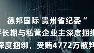 德邦国际 贵州省纪委“内鬼”张平长期与私营企业主深度捆绑，受贿4772万被判13年