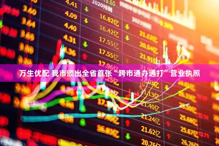 万生优配 我市颁出全省首张“跨市通办通打”营业执照