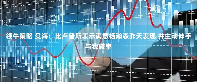 领牛策略 殳海：比卢普斯表示满意杨瀚森昨天表现 并主动伸手与我碰拳