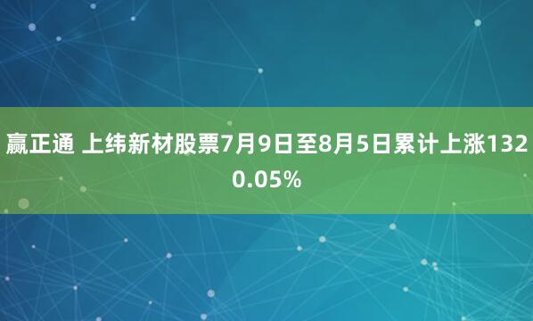 赢正通 上纬新材股票7月9日至8月5日累计上涨1320.05%