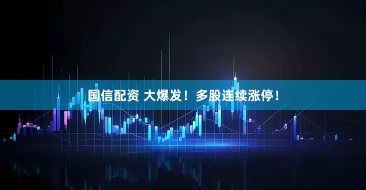 国信配资 大爆发！多股连续涨停！