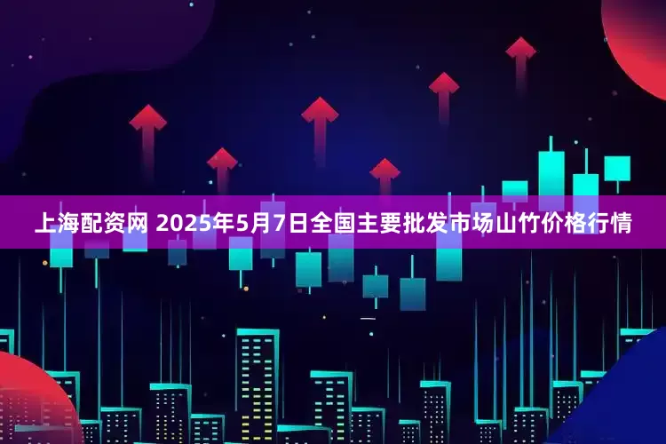 上海配资网 2025年5月7日全国主要批发市场山竹价格行情